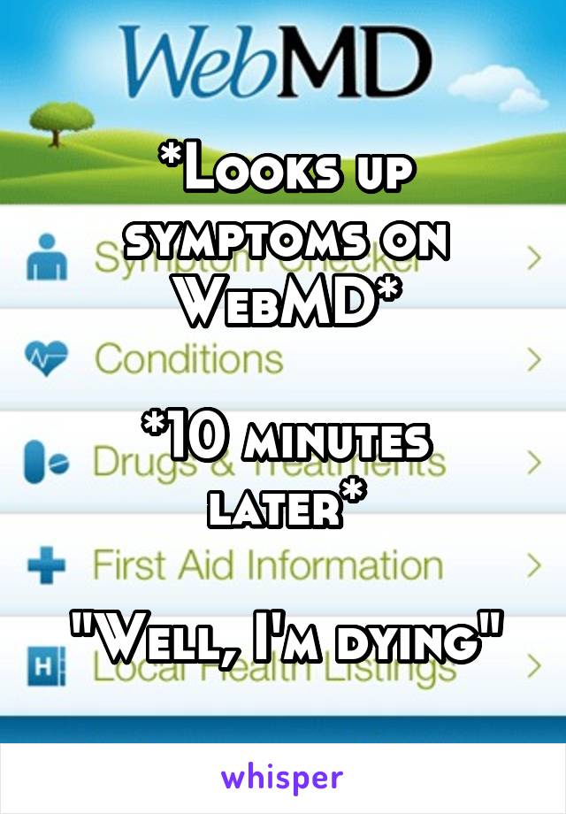 *Looks up symptoms on WebMD*

*10 minutes later*

"Well, I'm dying"