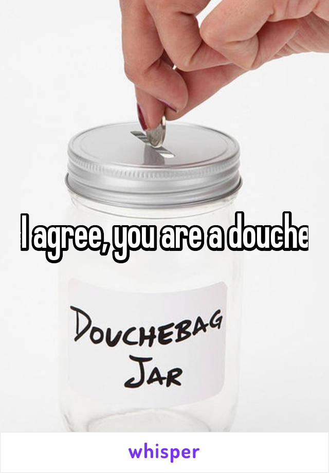 I agree, you are a douche