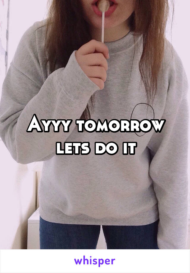 Ayyy tomorrow lets do it