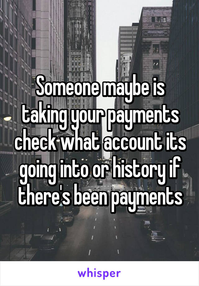 Someone maybe is taking your payments check what account its going into or history if there's been payments