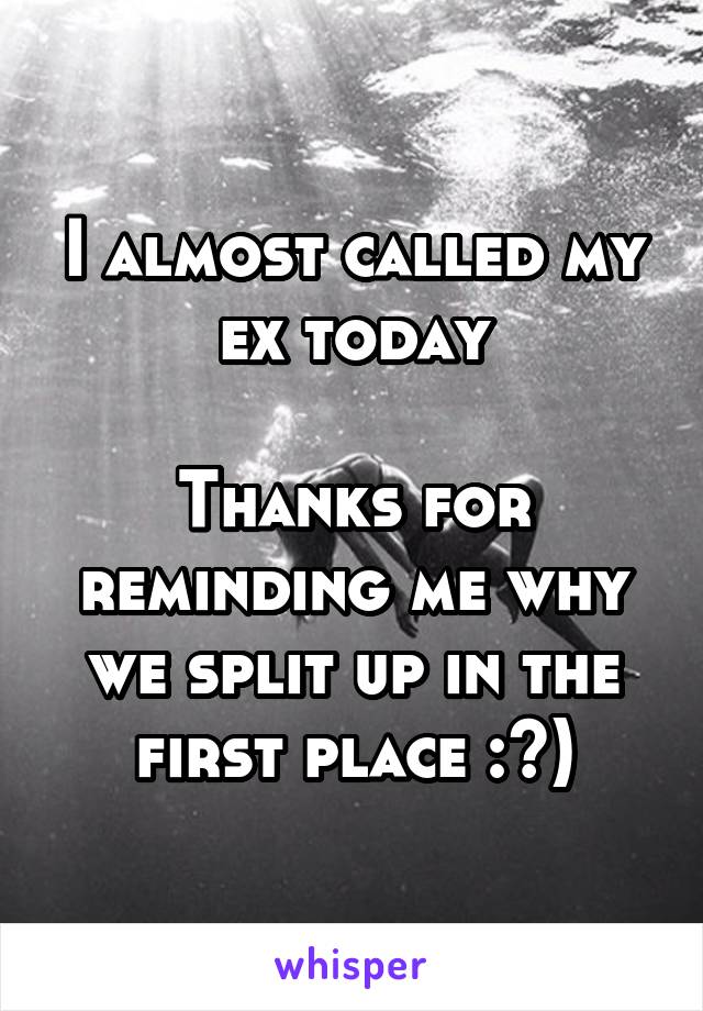 I almost called my ex today

Thanks for reminding me why we split up in the first place :^)