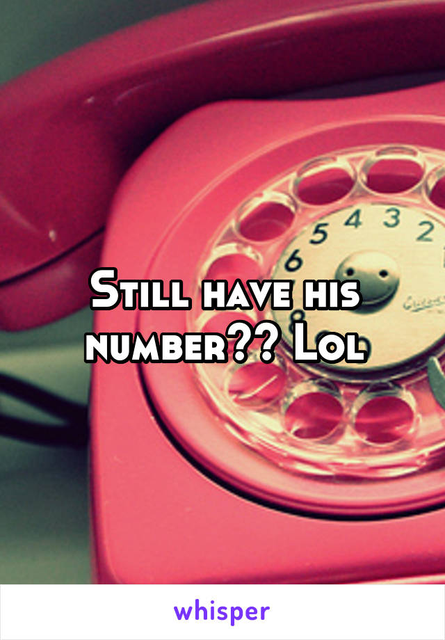 Still have his number?? Lol