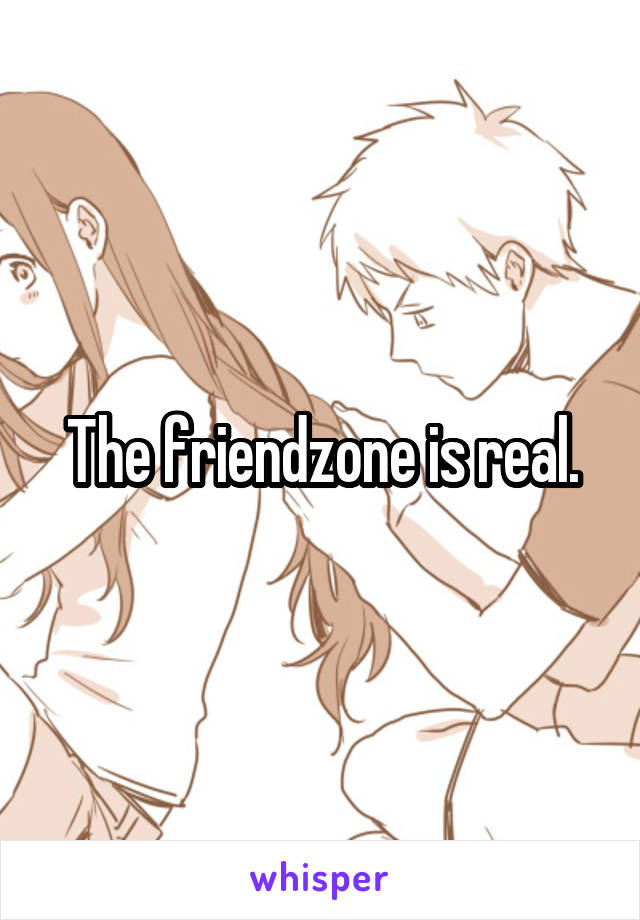 The friendzone is real.