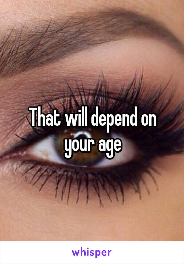 That will depend on your age