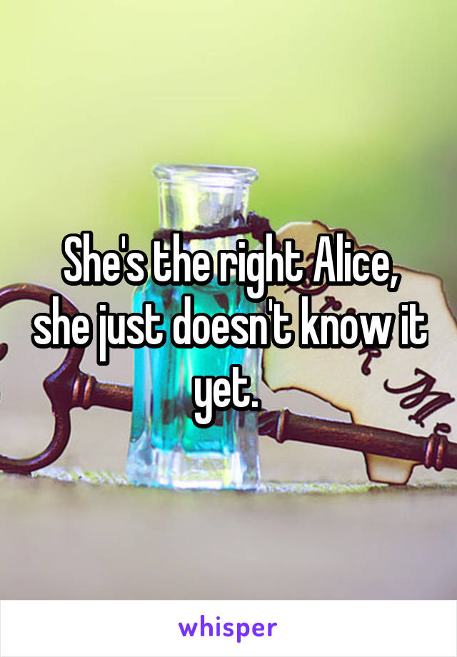 She's the right Alice, she just doesn't know it yet. 
