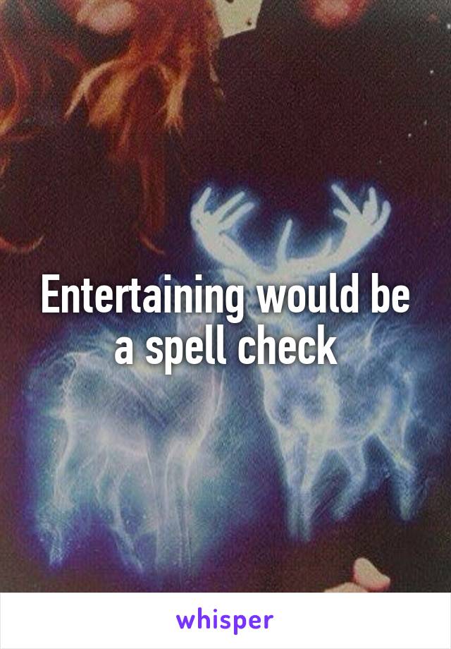 Entertaining would be a spell check