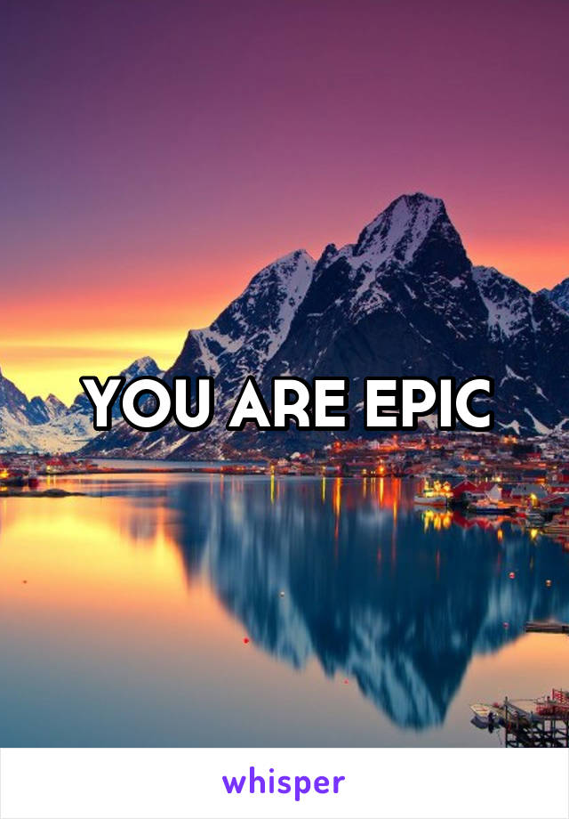 YOU ARE EPIC