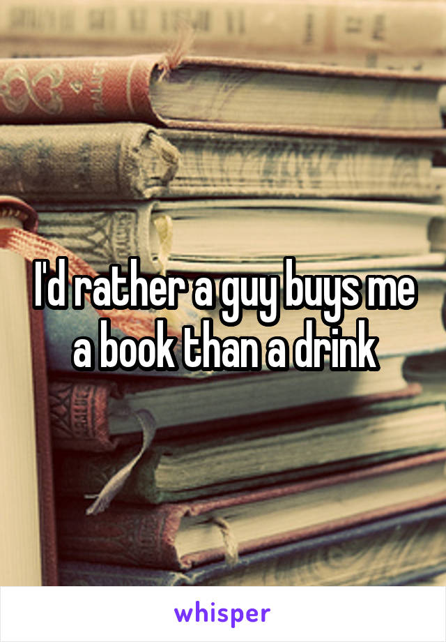 I'd rather a guy buys me a book than a drink
