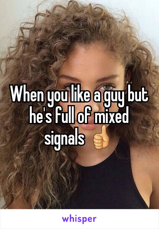 When you like a guy but he's full of mixed signals 👍