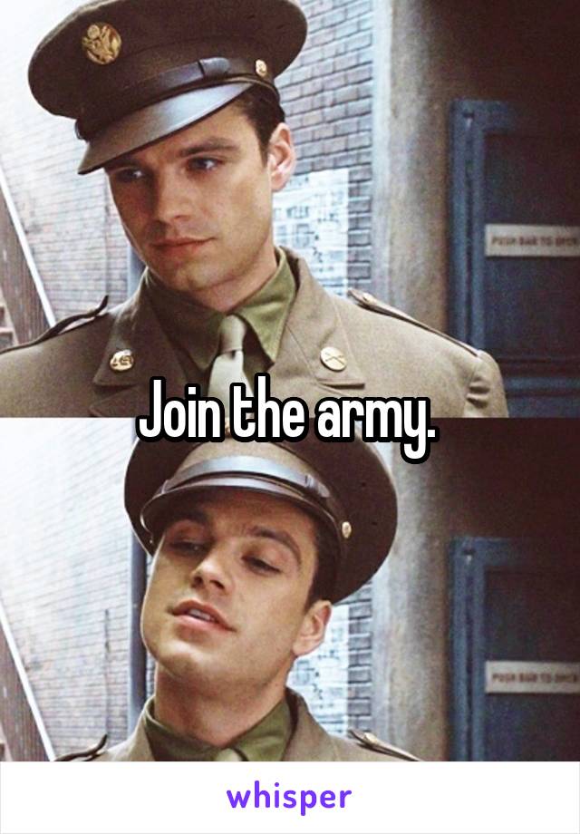 Join the army. 