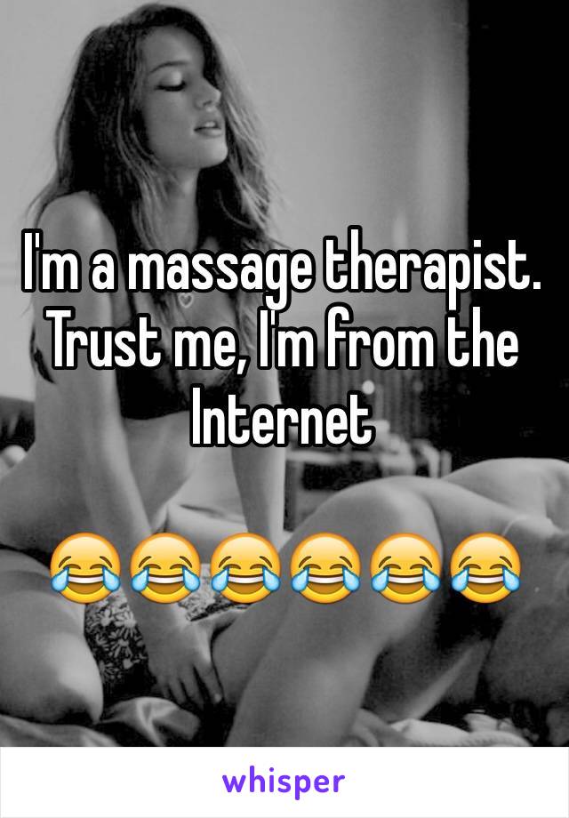 I'm a massage therapist. Trust me, I'm from the Internet

😂😂😂😂😂😂