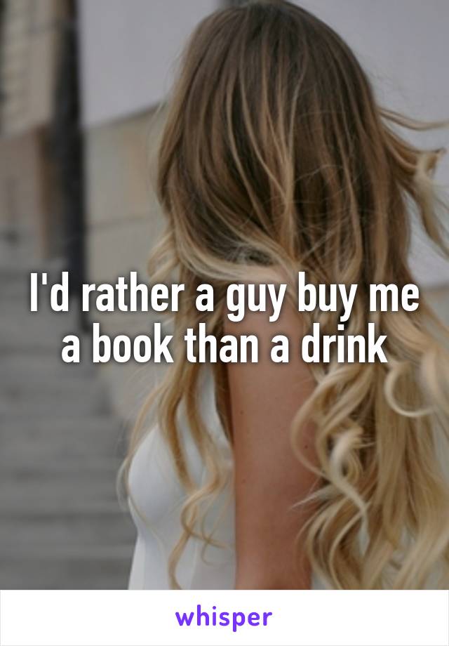 I'd rather a guy buy me a book than a drink