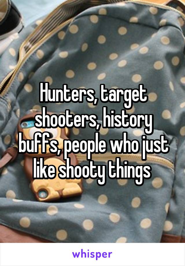 Hunters, target shooters, history buffs, people who just like shooty things 