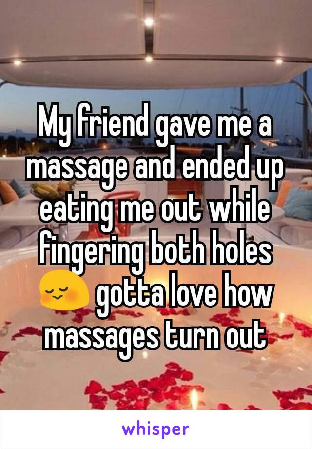 My friend gave me a massage and ended up eating me out while fingering both holes 😳 gotta love how massages turn out