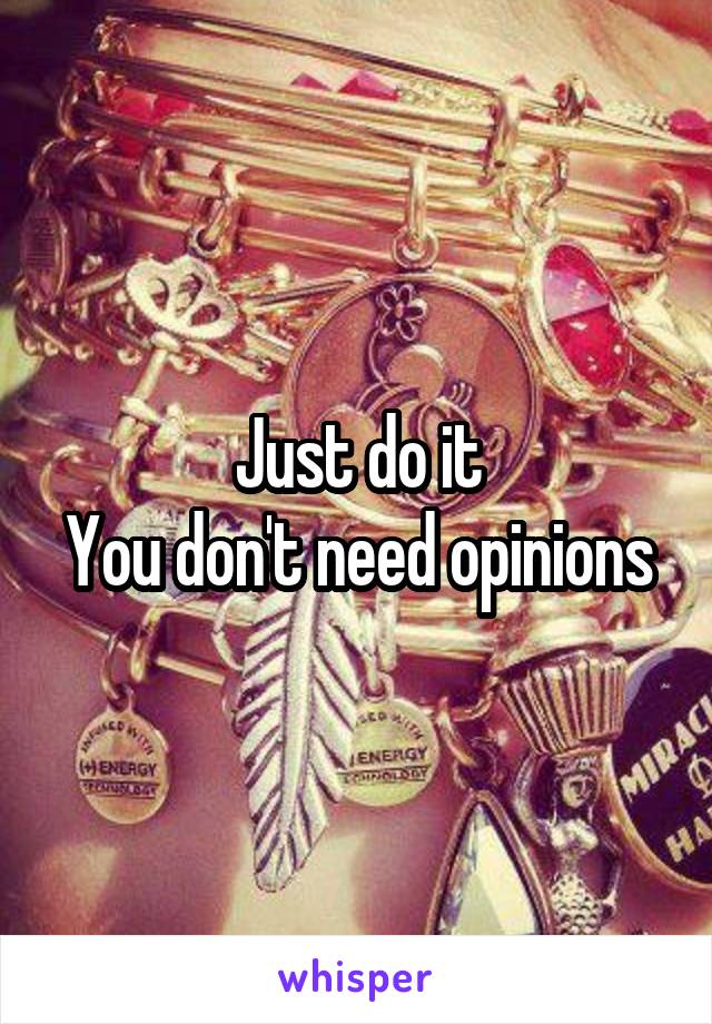 Just do it
You don't need opinions