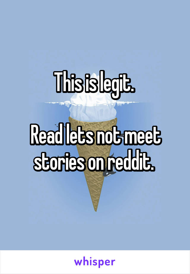 This is legit. 

Read lets not meet stories on reddit. 
