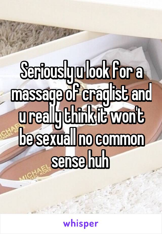 Seriously u look for a massage of craglist and u really think it won't be sexuall no common sense huh 