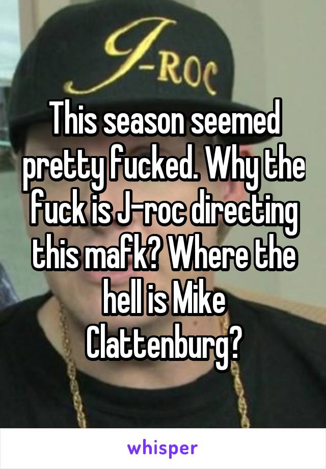 This season seemed pretty fucked. Why the fuck is J-roc directing this mafk? Where the hell is Mike Clattenburg?