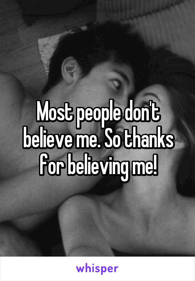Most people don't believe me. So thanks for believing me!