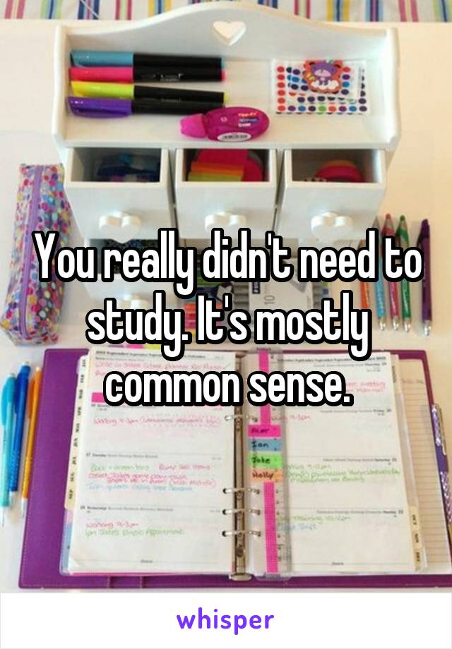 You really didn't need to study. It's mostly common sense.
