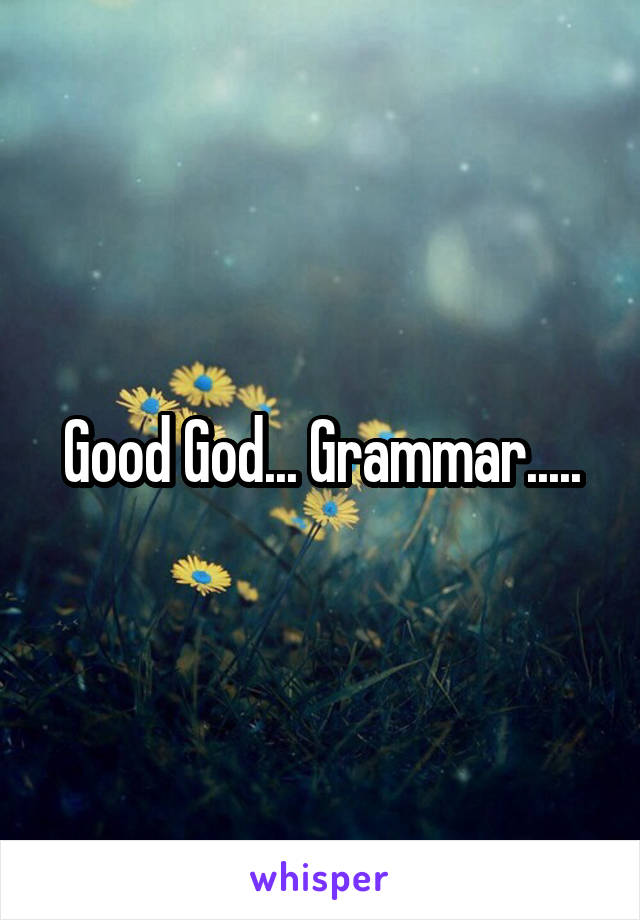 Good God... Grammar.....
