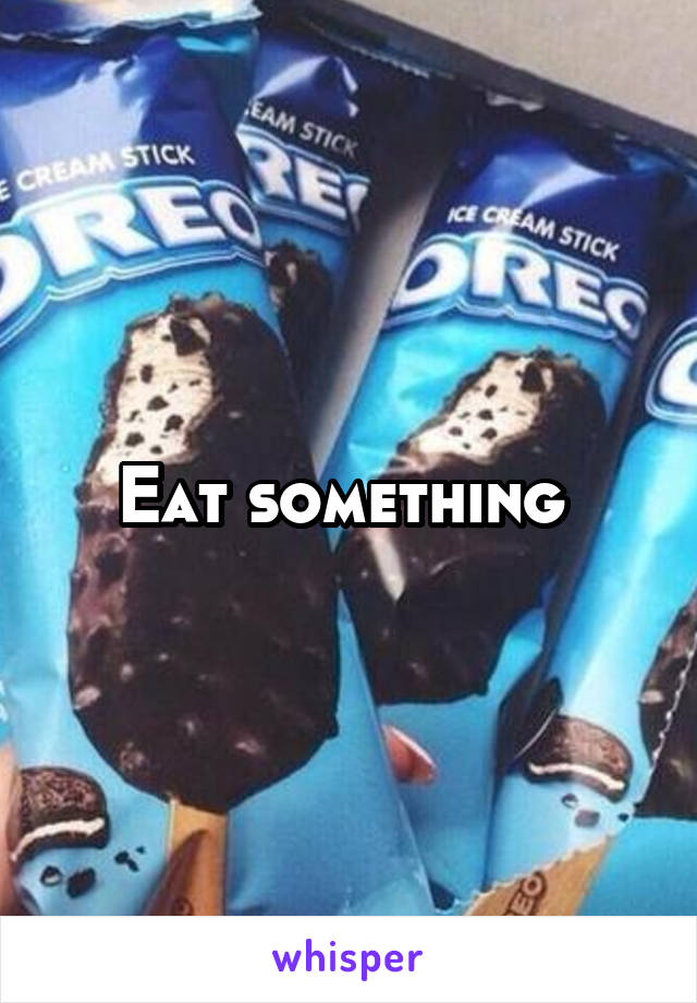 Eat something 