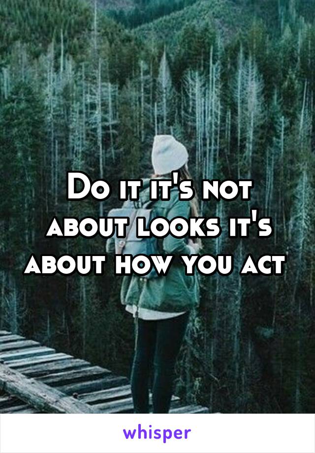 Do it it's not about looks it's about how you act 