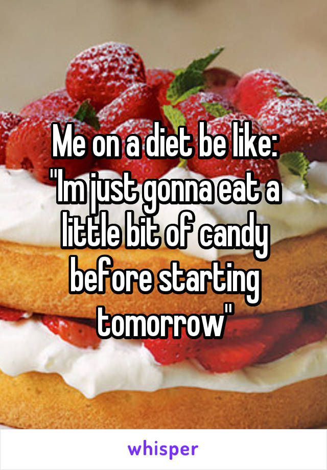 Me on a diet be like:
"Im just gonna eat a little bit of candy before starting tomorrow"