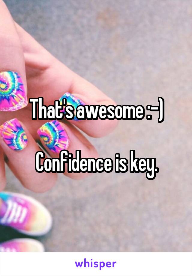 That's awesome :-)

Confidence is key.