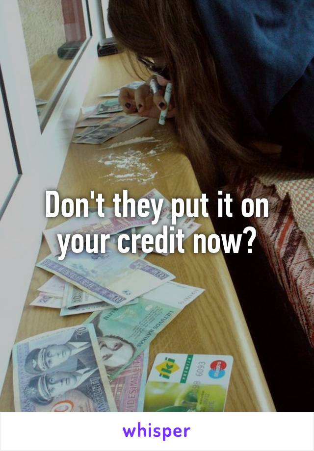 Don't they put it on your credit now?
