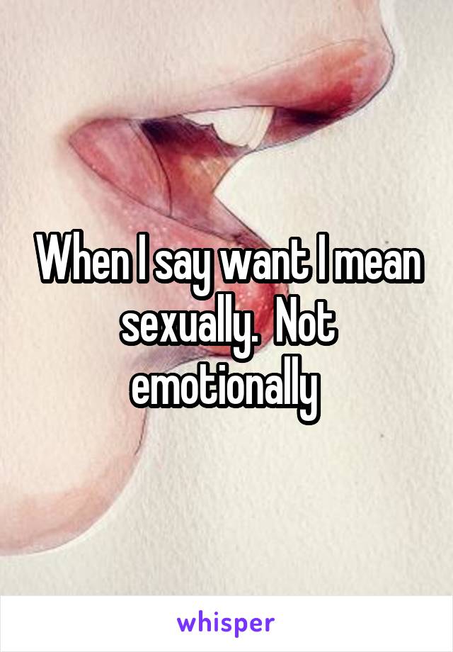 When I say want I mean sexually.  Not emotionally 
