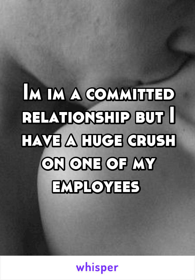 Im im a committed relationship but I have a huge crush on one of my employees 