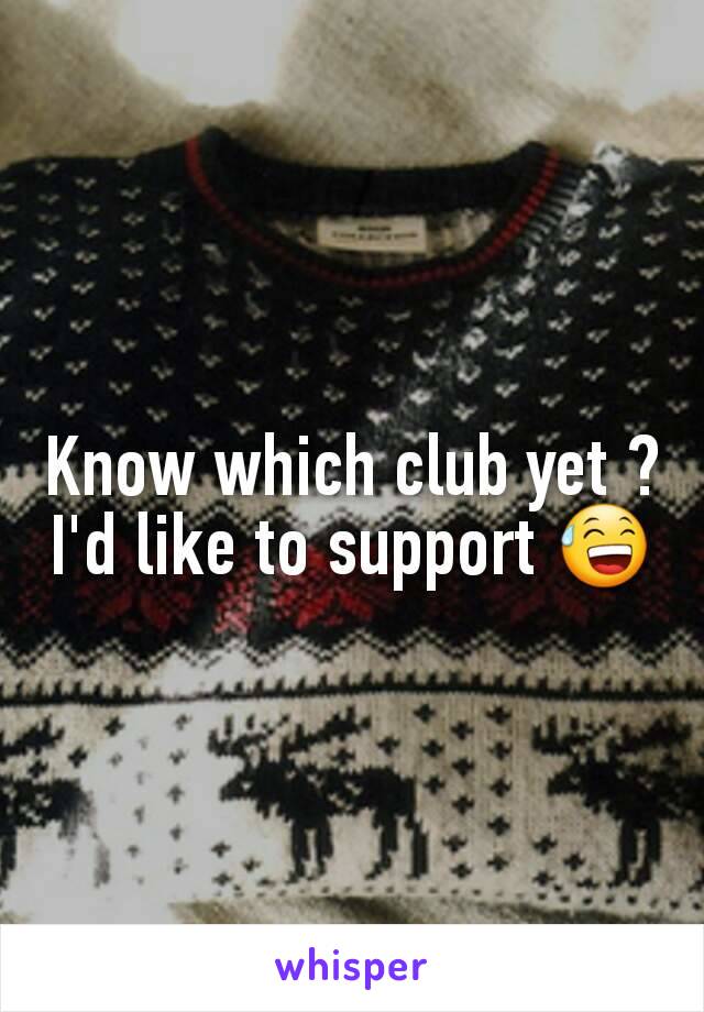 Know which club yet ? I'd like to support 😅