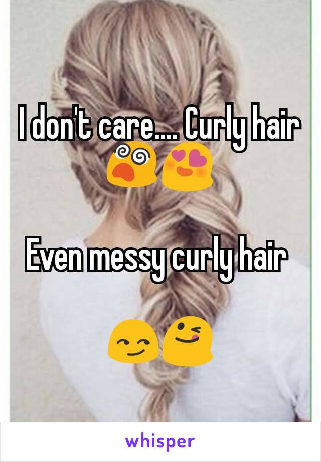 I don't care.... Curly hair 😵😍

Even messy curly hair 

😏😋
