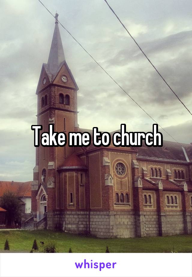 Take me to church