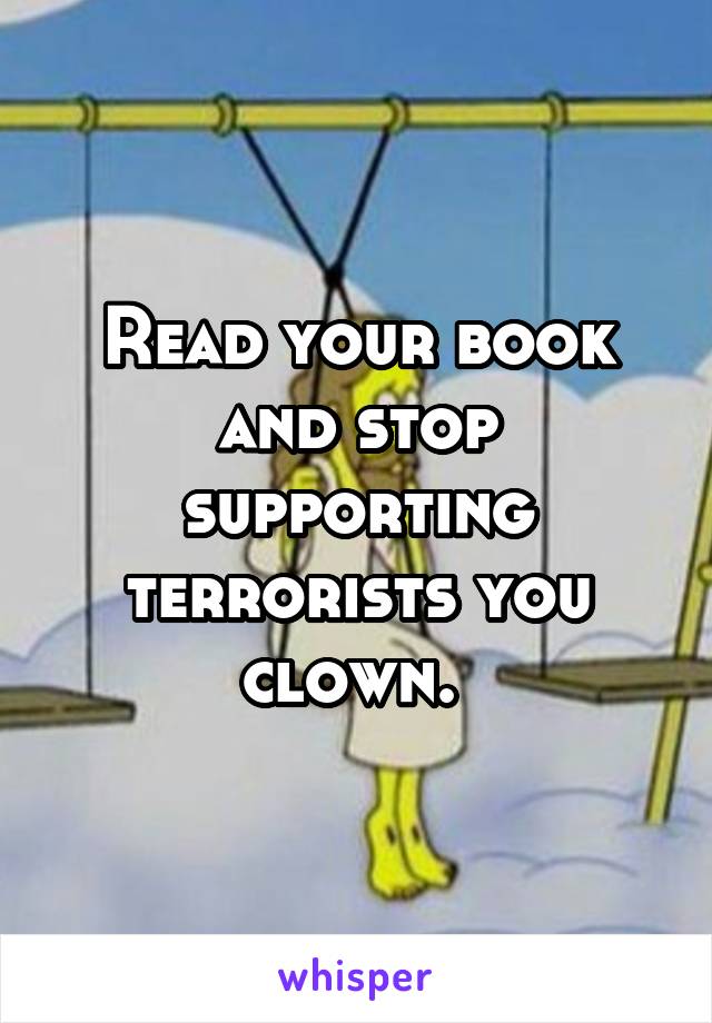 Read your book and stop supporting terrorists you clown. 