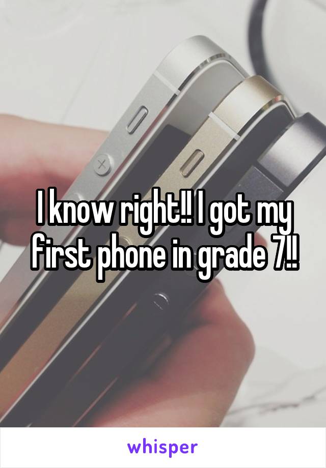 I know right!! I got my first phone in grade 7!!