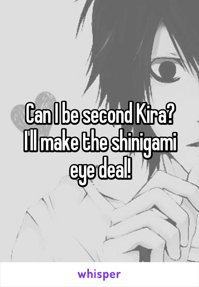 Can I be second Kira?
I'll make the shinigami eye deal!