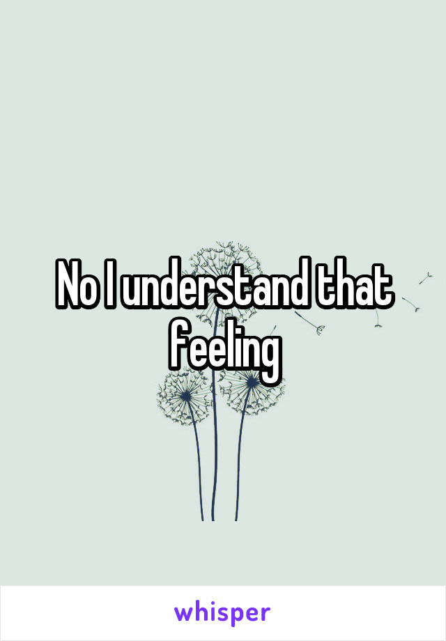 No I understand that feeling
