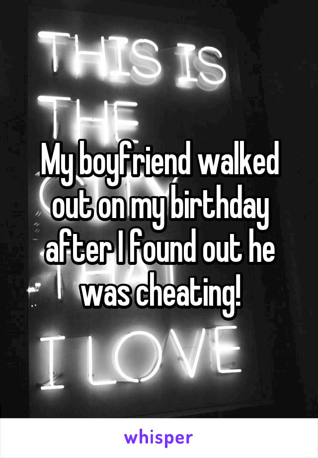 My boyfriend walked out on my birthday after I found out he was cheating!