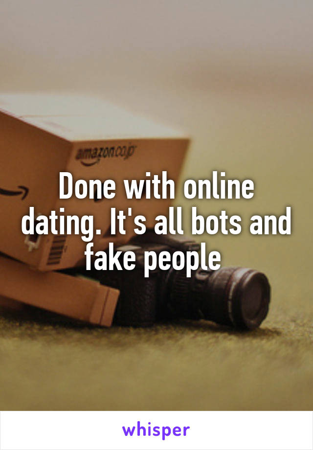 Done with online dating. It's all bots and fake people 
