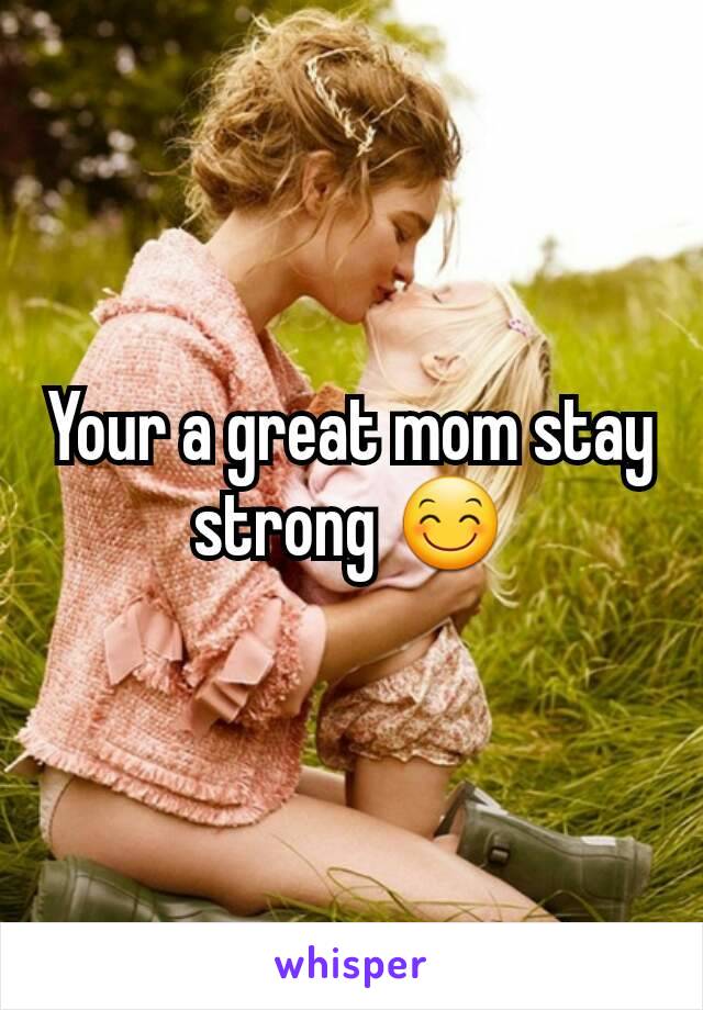 Your a great mom stay strong 😊