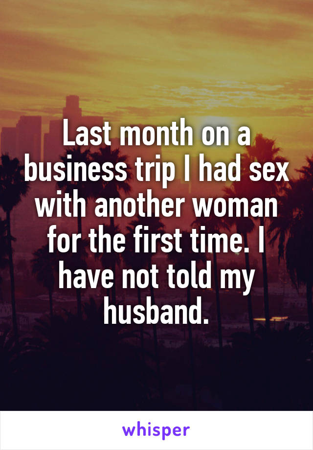 Last month on a business trip I had sex with another woman for the first time. I have not told my husband.