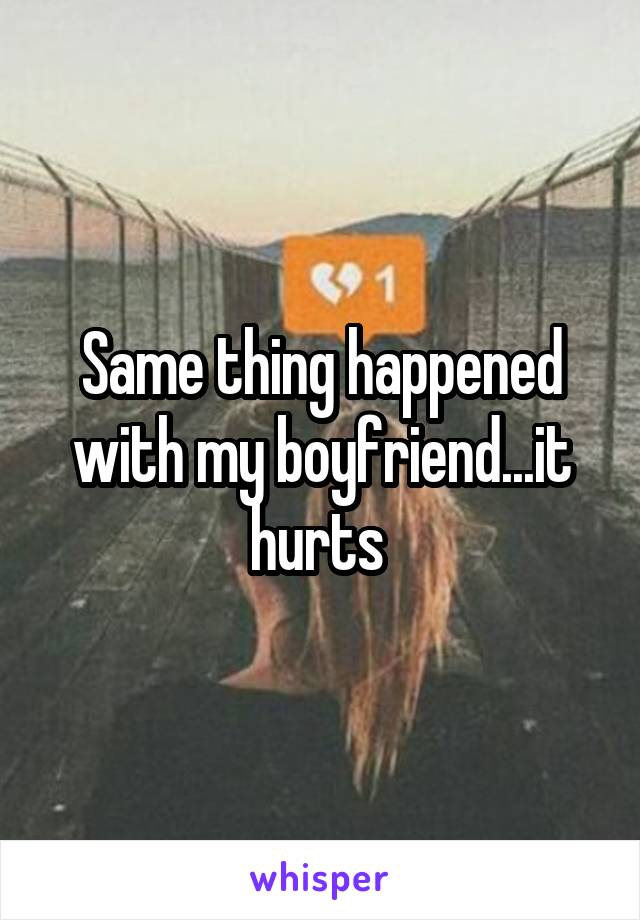 Same thing happened with my boyfriend...it hurts 