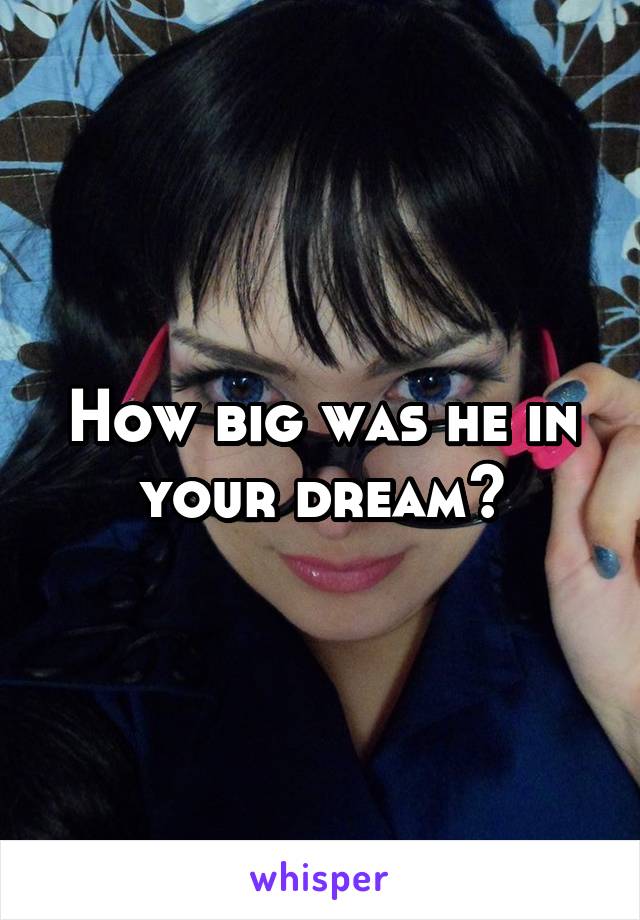 How big was he in your dream?