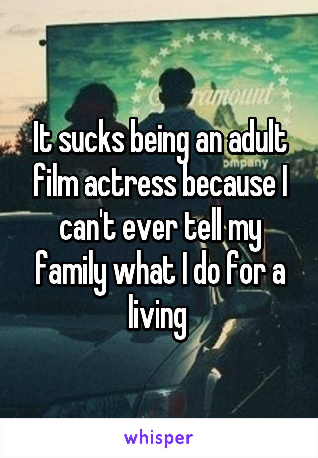 It sucks being an adult film actress because I can't ever tell my family what I do for a living 
