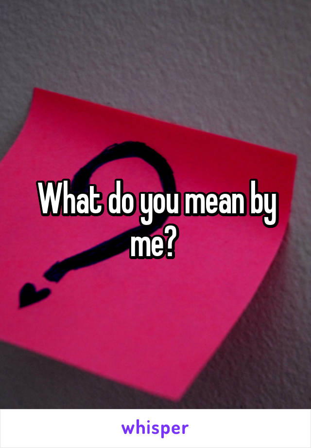 What do you mean by me? 