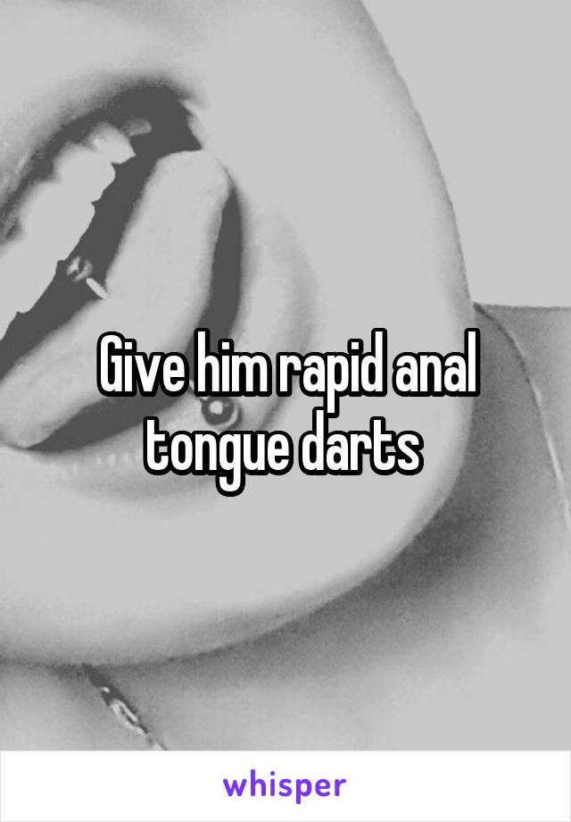 Give him rapid anal tongue darts 