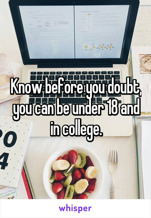 Know before you doubt, you can be under 18 and in college.