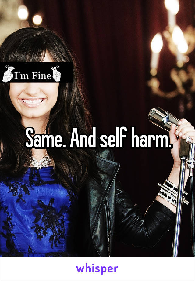 Same. And self harm.